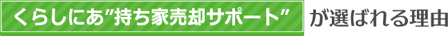 くらしにあ"持ち家売却サポート"が選ばれる理由