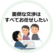 面倒な交渉はすべてお任せしたい