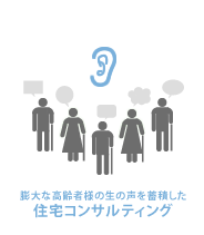 膨大な高齢者様の生の声を蓄積した住宅コンサルティング